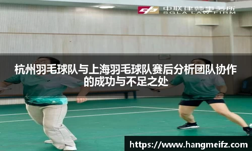 杭州羽毛球队与上海羽毛球队赛后分析团队协作的成功与不足之处